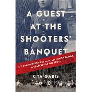 A Guest at the Shooters' Banquet My Grandfather's SS Past, My Jewish Family, A Search for the Truth