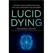 Lucid Dying The New Science Revolutionizing How We Understand Life and Death