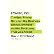 Power, Inc. The Epic Rivalry Between Big Business and Government--and the Reckoning That Lies Ahead