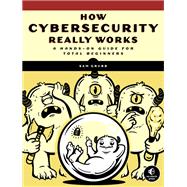 How Cybersecurity Really Works A Hands-On Guide for Total Beginners