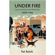 Under Fire Essex and the Second World War, 1939–1945
