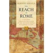 The Reach of Rome A Journey Through the Lands of the Ancient Empire, Following a Coin