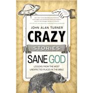 Crazy Stories, Sane God Lessons from the Most Unexpected Places in the Bible