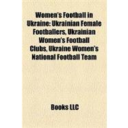 Women's Football in Ukraine : Ukrainian Female Footballers, Ukrainian Women's Football Clubs, Ukraine Women's National Football Team