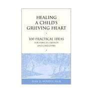 Healing a Child's Grieving Heart 100 Practical Ideas for Families, Friends and Caregivers