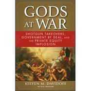 Gods at War : Shotgun Takeovers, Government by Deal, and the Private Equity Implosion