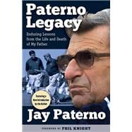 Paterno Legacy Enduring Lessons from the Life and Death of My Father