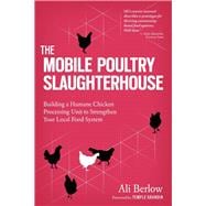 The Mobile Poultry Slaughterhouse Building a Humane Chicken-Processing Unit to Strengthen Your Local Food System