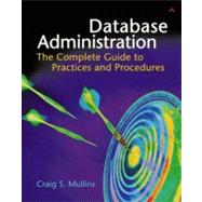 Database Administration : The Complete Guide to Practices and Procedures