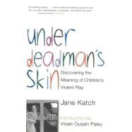 Under Deadman's Skin Discovering the Meaning of Children's Violent Play
