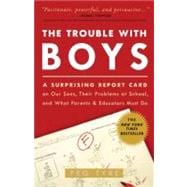 The Trouble with Boys A Surprising Report Card on Our Sons, Their Problems at School, and What Parents and Educators Must Do