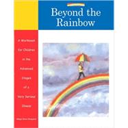 Beyond the Rainbow A Workbook for Children in the Advanced Stages of a Very Serious Illness
