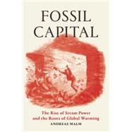 Fossil Capital The Rise of Steam Power and the Roots of Global Warming