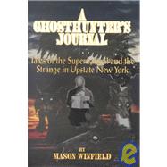 A Ghosthunter's Journal: Tales of the Supernatural and the Strange in Upstate New York
