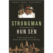 Strongman: The Extraordinary Life of Hun Sen From Pagoda Boy to Prime Minister of Cambodia