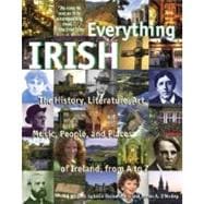 Everything Irish The History, Literature, Art, Music, People, and Places of Ireland, from A to Z