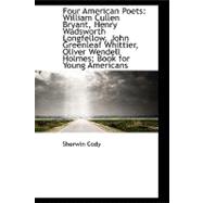 Four American Poets: William Cullen Bryant, Henry Wadsworth Longfellow, John Greenleaf Whittier, Oliver Wendell Holmes: A Book for Young Americans
