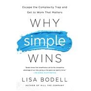 Why Simple Wins: Escape the Complexity Trap and Get to Work That Matters