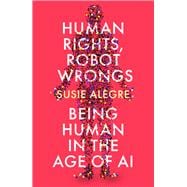 Human Rights, Robot Wrongs A Manifesto for Humanity in the Age of AI