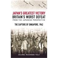 The Mastermind Behind Japan's Greatest Victory, Britain's Worst Defeat The Capture of Singapore 1942