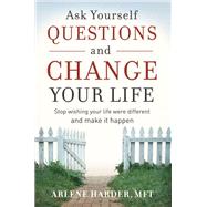 Ask Yourself Questions and Change Your Life : Stop Wishing Your Life Were Different and Make it Happen