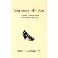 Connecting My Dots : A Woman's Leadership Guide for Multidimensional Success