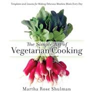 The Simple Art of Vegetarian Cooking Templates and Lessons for Making Delicious Meatless Meals Every Day: A Cookbook