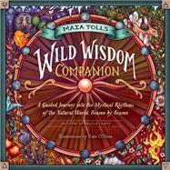 Maia Toll's Wild Wisdom Companion A Guided Journey into the Mystical Rhythms of the Natural World, Season by Season