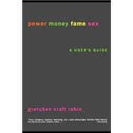 Power Money Fame Sex; A User's Guide