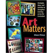 Art Matters Strategies, Ideas, and Activities to Strengthen Learning Across the Curriculum