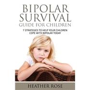 Bipolar Child: Bipolar Survival Guide For Children : 7 Strategies to Help Your Children Cope With Bipolar Today