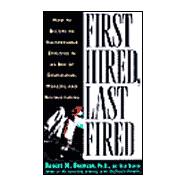 First Hired, Last Fired: How to Make Yourself Indispensable in an Age of Downsizing, Mergers, and Restructuring