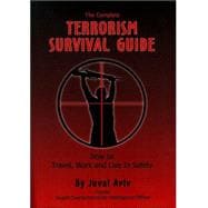 The Complete Terrorism Survival Guide: How to Travel, Work & Live in Safety