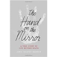 The Hand on the Mirror A True Story of Life Beyond Death