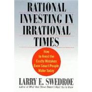 Rational Investing in Irrational Times : How to Avoid the Costly Mistakes Even Smart People Make Today