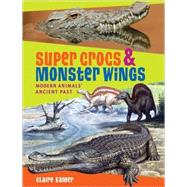 Super Crocs and Monster Wings : Modern Animals' Ancient Past