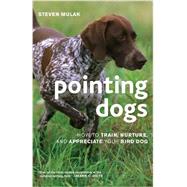 Pointing Dogs How to Train, Nurture, and Appreciate Your Bird Dog