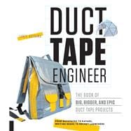 Duct Tape Engineer The Book of Big, Bigger, and Epic Duct Tape Projects