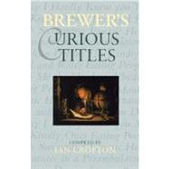 Brewer's Curious Titles The Fascinating Stories Behind More Than 1500 Famous Titles