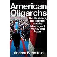 American Oligarchs The Kushners, the Trumps, and the Marriage of Money and Power