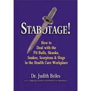 Stabotage! : How to Deal with the Pit Bulls, Skunks, Snakes, Scorpions and Slugs in the Health Care Workplace