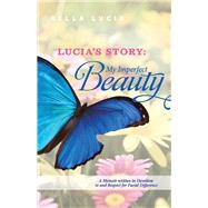Lucia's Story: My Imperfect Beauty A Memoir written in Devotion to and Respect for Facial Difference