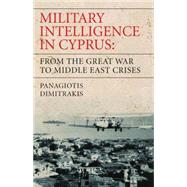 Military Intelligence in Cyprus From the Great War to Middle East Crises
