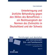 Unterbringung und aerztliche Behandlung gegen den Willen des Betroffenen  ein Rechtsvergleich der Normen des Zivilrechts in Deutschland und der Schweiz