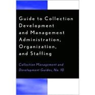 Guide to Collection Development and Management Administration, Organization, and Staffing