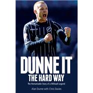 Dunne It the Hard Way The Remarkable Story of a Millwall Legend