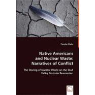 Native Americans and Nuclear Waste: Narratives of Conflict : The Storing of Nuclear Waste on the Skull Valley Goshute Reservation