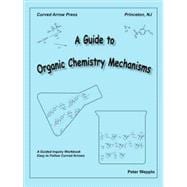 A Guide to Organic Chemistry Mechanisms: A Guided Inquiry Workbook Easy to Follow Curved Arrows