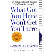 What Got You Here Won't Get You There How Successful People Become Even More Successful