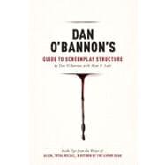 Dan O'bannon's Guide to Screenplay Structure: Inside Tips from the Writer of Alien, Total Recall & Return of the Living Dead